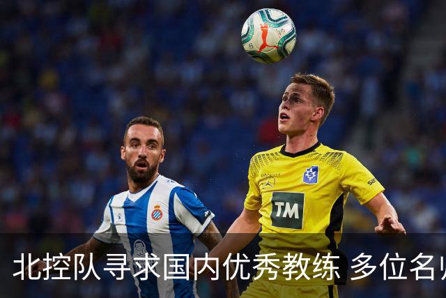 北控队寻求国内优秀教练 多位名帅进入考虑范围